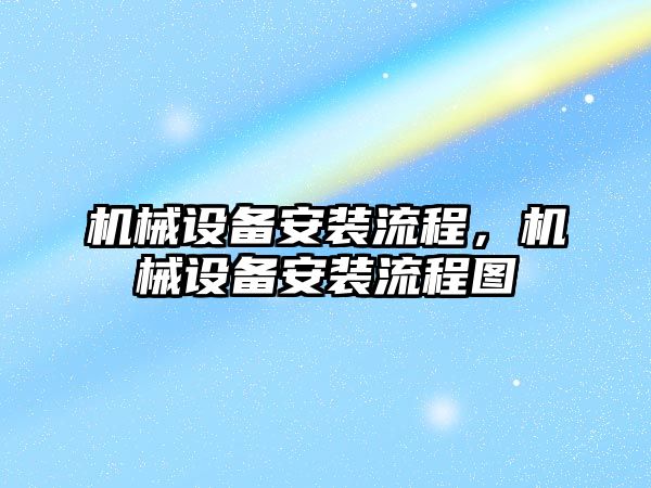 機械設(shè)備安裝流程，機械設(shè)備安裝流程圖