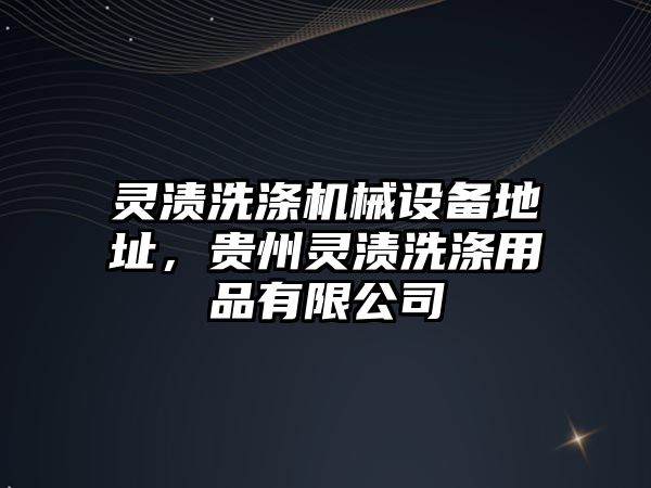 靈漬洗滌機(jī)械設(shè)備地址，貴州靈漬洗滌用品有限公司