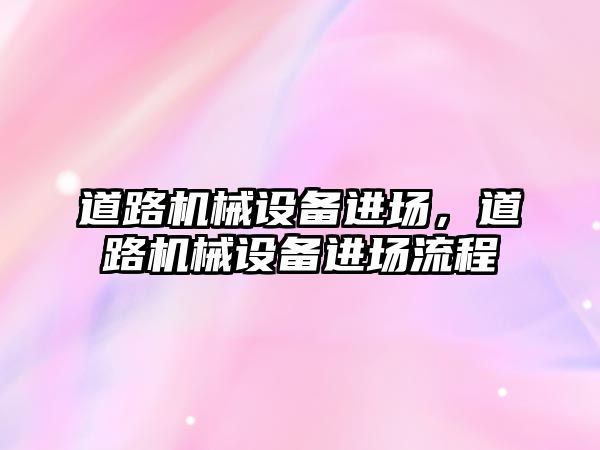 道路機械設(shè)備進場，道路機械設(shè)備進場流程