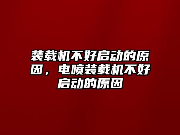 裝載機(jī)不好啟動的原因，電噴裝載機(jī)不好啟動的原因