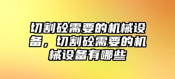 切割砼需要的機械設(shè)備，切割砼需要的機械設(shè)備有哪些