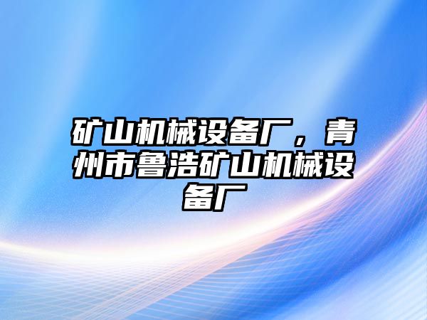 礦山機械設備廠，青州市魯浩礦山機械設備廠