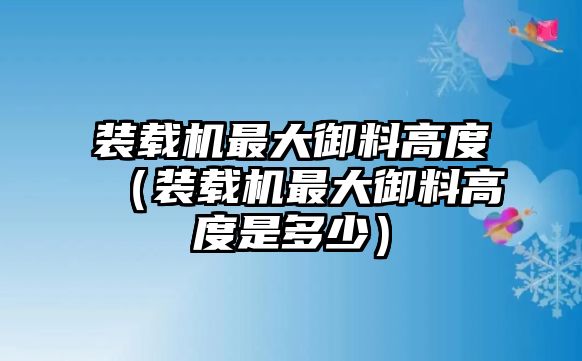 裝載機(jī)最大御料高度（裝載機(jī)最大御料高度是多少）