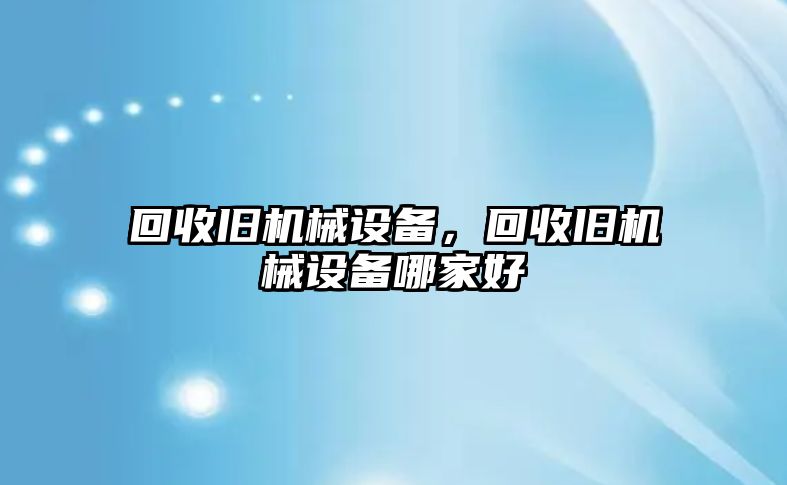 回收舊機械設備，回收舊機械設備哪家好