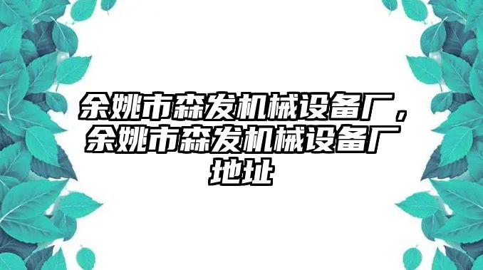 余姚市森發(fā)機(jī)械設(shè)備廠，余姚市森發(fā)機(jī)械設(shè)備廠地址