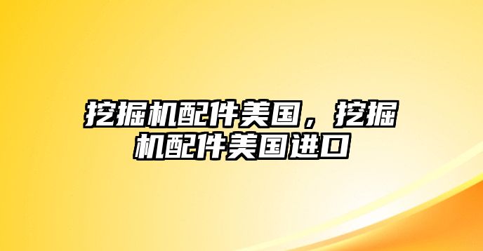 挖掘機配件美國，挖掘機配件美國進口