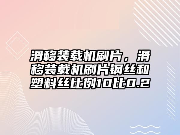 滑移裝載機(jī)刷片，滑移裝載機(jī)刷片鋼絲和塑料絲比例10比0.2