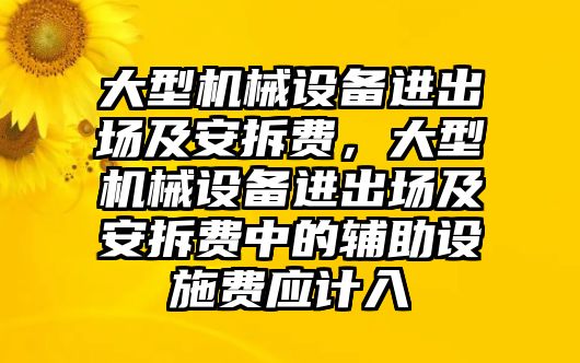 大型機械設備進出場及安拆費，大型機械設備進出場及安拆費中的輔助設施費應計入