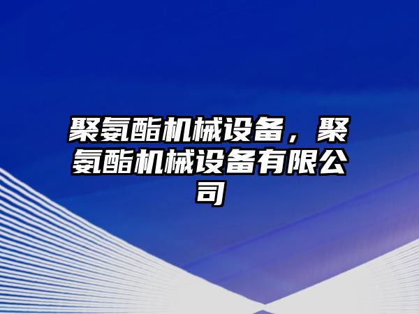 聚氨酯機(jī)械設(shè)備，聚氨酯機(jī)械設(shè)備有限公司