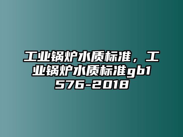 工業(yè)鍋爐水質(zhì)標(biāo)準(zhǔn)，工業(yè)鍋爐水質(zhì)標(biāo)準(zhǔn)gb1576-2018