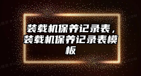 裝載機保養(yǎng)記錄表，裝載機保養(yǎng)記錄表模板