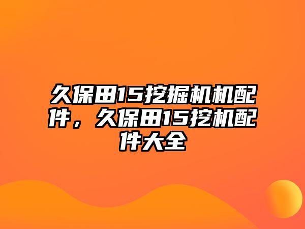 久保田15挖掘機(jī)機(jī)配件，久保田15挖機(jī)配件大全