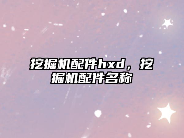 挖掘機(jī)配件hxd，挖掘機(jī)配件名稱