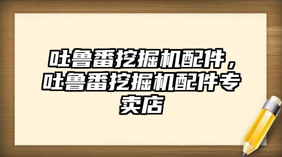 吐魯番挖掘機配件，吐魯番挖掘機配件專賣店