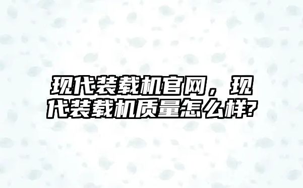 現(xiàn)代裝載機(jī)官網(wǎng)，現(xiàn)代裝載機(jī)質(zhì)量怎么樣?