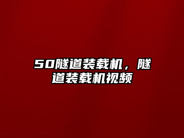 50隧道裝載機，隧道裝載機視頻