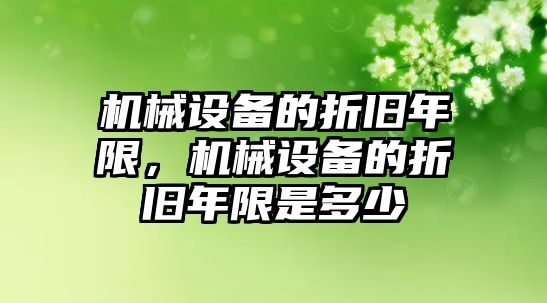 機(jī)械設(shè)備的折舊年限，機(jī)械設(shè)備的折舊年限是多少