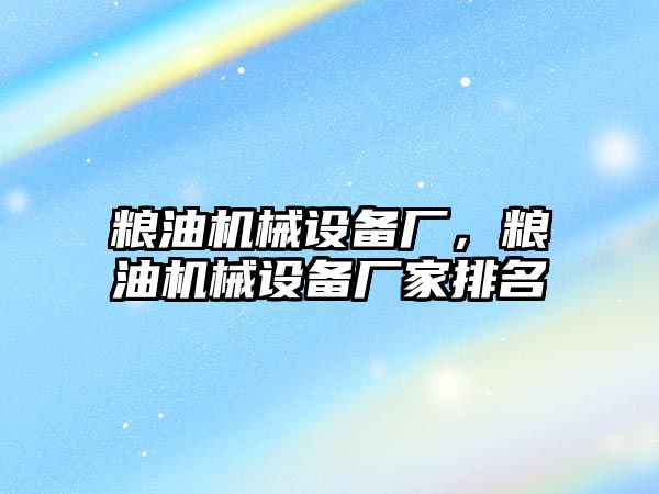 糧油機械設備廠，糧油機械設備廠家排名