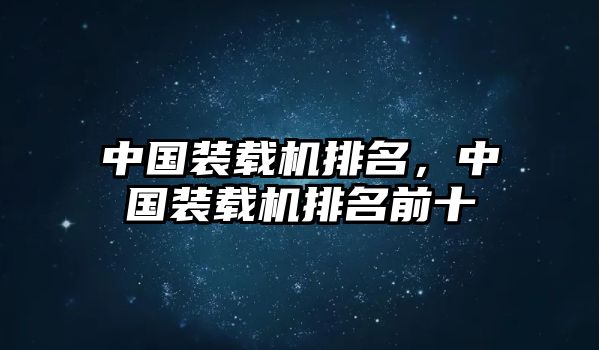 中國裝載機(jī)排名，中國裝載機(jī)排名前十