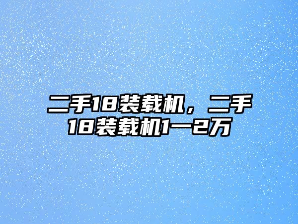 二手18裝載機(jī)，二手18裝載機(jī)1一2萬(wàn)