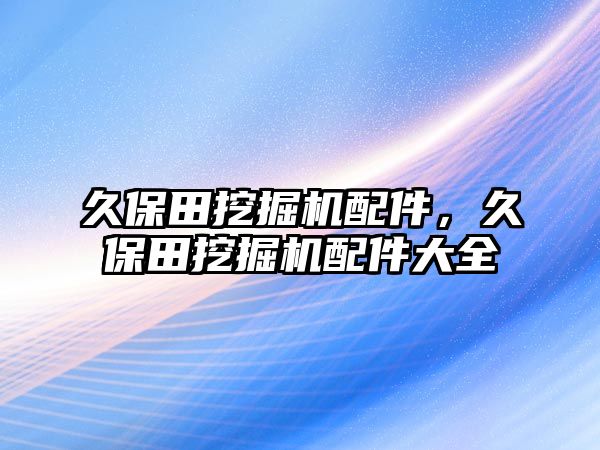 久保田挖掘機配件，久保田挖掘機配件大全