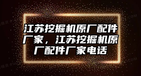 江蘇挖掘機(jī)原廠配件廠家，江蘇挖掘機(jī)原廠配件廠家電話