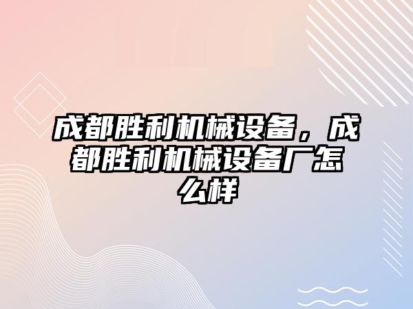 成都勝利機(jī)械設(shè)備，成都勝利機(jī)械設(shè)備廠怎么樣