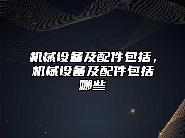 機械設備及配件包括，機械設備及配件包括哪些