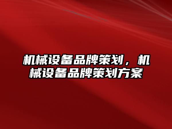 機械設(shè)備品牌策劃，機械設(shè)備品牌策劃方案