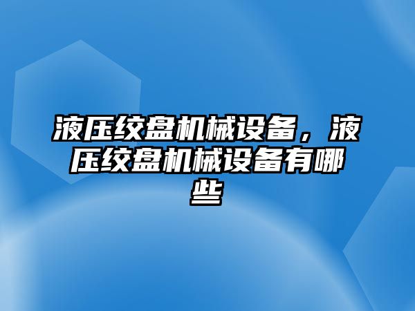 液壓絞盤機械設(shè)備，液壓絞盤機械設(shè)備有哪些