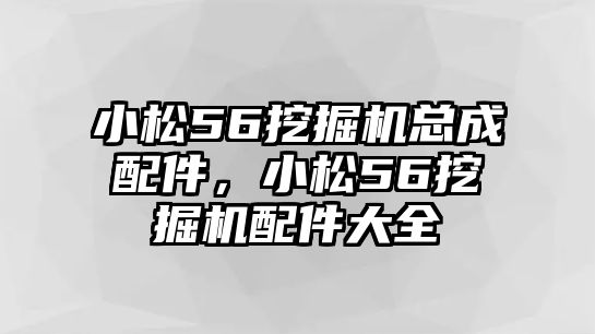 小松56挖掘機(jī)總成配件，小松56挖掘機(jī)配件大全