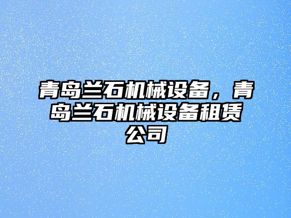 青島蘭石機械設備，青島蘭石機械設備租賃公司