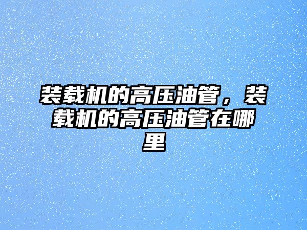 裝載機的高壓油管，裝載機的高壓油管在哪里