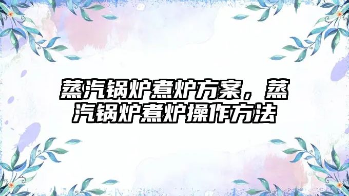 蒸汽鍋爐煮爐方案，蒸汽鍋爐煮爐操作方法