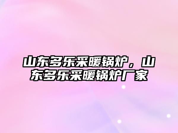 山東多樂采暖鍋爐，山東多樂采暖鍋爐廠家