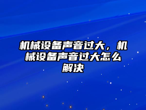 機械設(shè)備聲音過大，機械設(shè)備聲音過大怎么解決