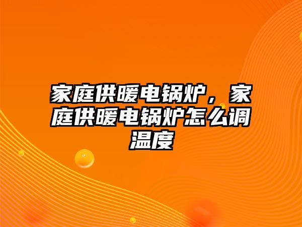 家庭供暖電鍋爐，家庭供暖電鍋爐怎么調(diào)溫度