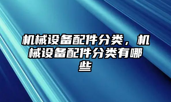 機(jī)械設(shè)備配件分類，機(jī)械設(shè)備配件分類有哪些