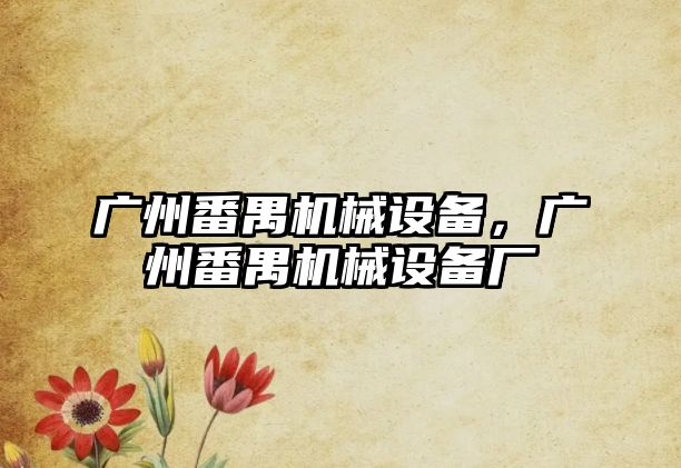 廣州番禺機械設備，廣州番禺機械設備廠