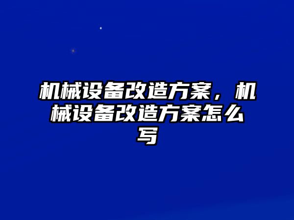 機械設(shè)備改造方案，機械設(shè)備改造方案怎么寫