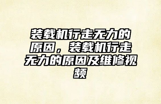 裝載機行走無力的原因，裝載機行走無力的原因及維修視頻