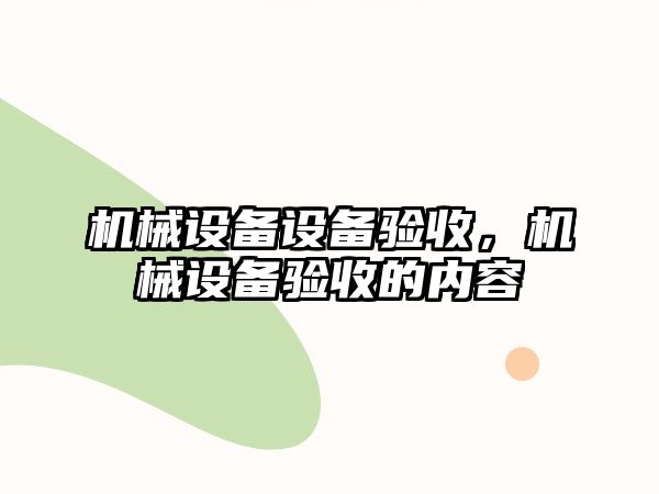 機械設備設備驗收，機械設備驗收的內(nèi)容