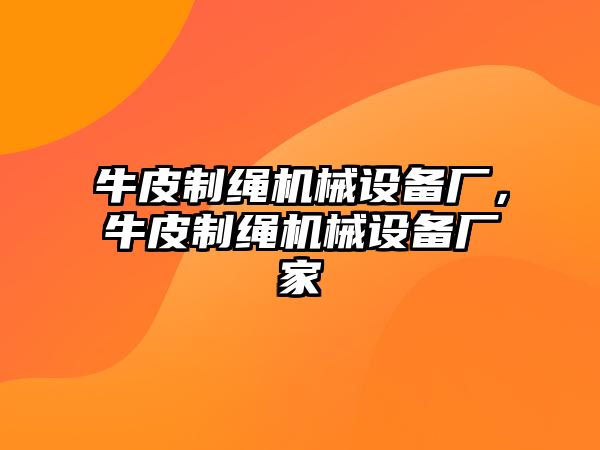 牛皮制繩機(jī)械設(shè)備廠，牛皮制繩機(jī)械設(shè)備廠家