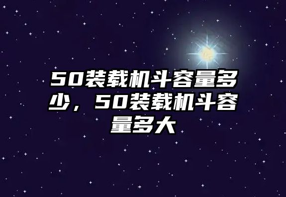 50裝載機(jī)斗容量多少，50裝載機(jī)斗容量多大