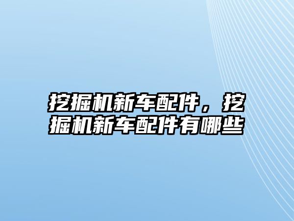 挖掘機新車配件，挖掘機新車配件有哪些