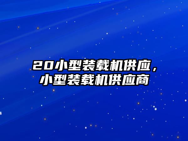 20小型裝載機供應，小型裝載機供應商