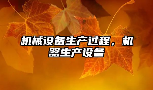 機(jī)械設(shè)備生產(chǎn)過(guò)程，機(jī)器生產(chǎn)設(shè)備