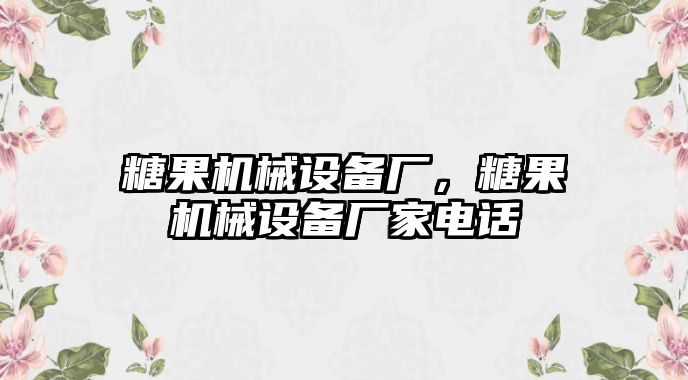 糖果機械設(shè)備廠，糖果機械設(shè)備廠家電話