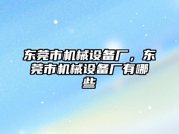 東莞市機(jī)械設(shè)備廠，東莞市機(jī)械設(shè)備廠有哪些