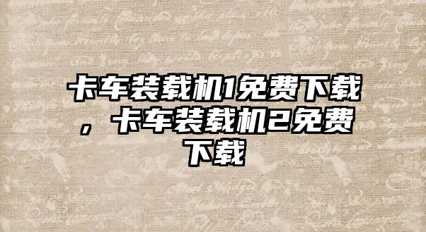 卡車裝載機1免費下載，卡車裝載機2免費下載